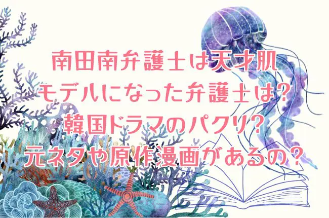 「南田南弁護士は天才肌」の弁護士モデルは？韓国ドラマのパクリ？元ネタや原作漫画があるの？