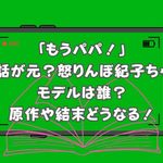 「もうパパ！」は実話が元？怒りんぼ紀子ちゃんのモデルは誰？原作は？結末どうなる！