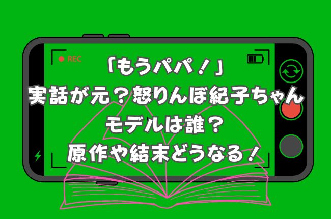 「もうパパ！」は実話が元？怒りんぼ紀子ちゃんのモデルは誰？原作は？結末どうなる！