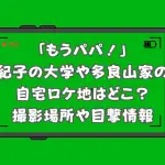 「もうパパ！」紀子の大学や多良山家の自宅ロケ地はどこ？撮影場所や目撃情報